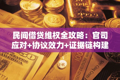 武汉民间借贷维权全攻略：官司应对+协议效力+证据链构建指南