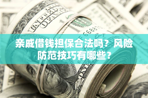 武汉亲戚借钱担保合法吗？风险防范技巧有哪些？