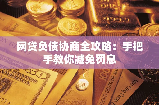 武汉网贷负债协商全攻略：手把手教你减免罚息