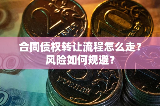 武汉合同债权转让流程怎么走？风险如何规避？