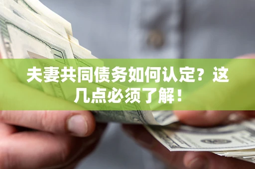 武汉夫妻共同债务如何认定？这几点必须了解！