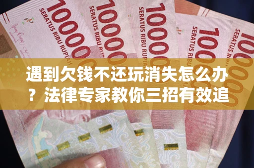 武汉遇到欠钱不还玩消失怎么办？法律专家教你三招有效追债！