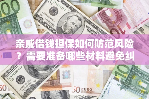 武汉亲戚借钱担保如何防范风险？需要准备哪些材料避免纠纷？