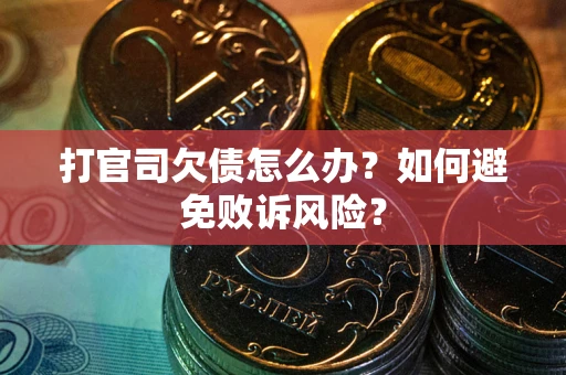 武汉打官司欠债怎么办？如何避免败诉风险？