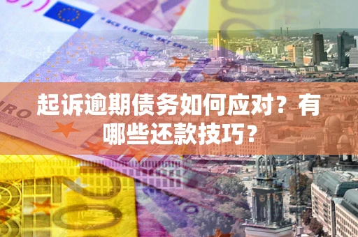 武汉起诉逾期债务如何应对？有哪些还款技巧？