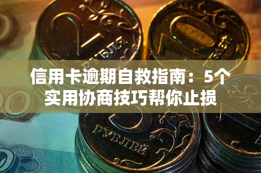 武汉信用卡逾期自救指南：5个实用协商技巧帮你止损