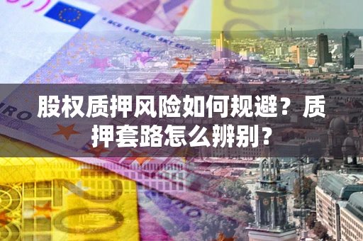 武汉股权质押风险如何规避？质押套路怎么辨别？