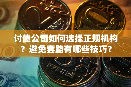 武汉讨债公司如何选择正规机构？避免套路有哪些技巧？