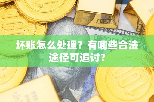 武汉坏账怎么处理？有哪些合法途径可追讨？