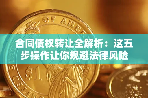 武汉合同债权转让全解析：这五步操作让你规避法律风险
