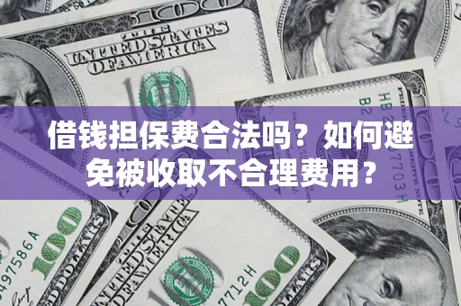 武汉借钱担保费合法吗？如何避免被收取不合理费用？