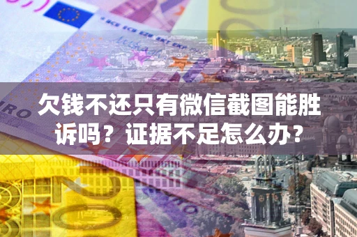 武汉欠钱不还只有微信截图能胜诉吗？证据不足怎么办？