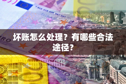 武汉坏账怎么处理？有哪些合法途径？