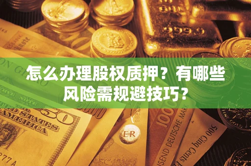 武汉怎么办理股权质押？有哪些风险需规避技巧？