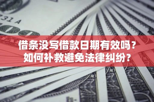 武汉借条没写借款日期有效吗？如何补救避免法律纠纷？