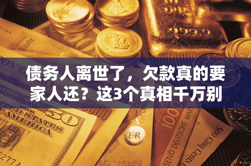 武汉债务人离世了，欠款真的要家人还？这3个真相千万别弄错