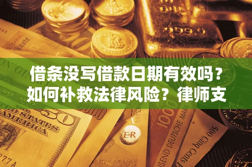 武汉借条没写借款日期有效吗？如何补救法律风险？律师支招