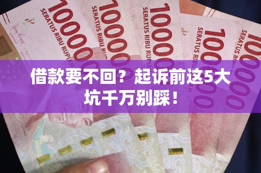 武汉借款要不回？起诉前这5大坑千万别踩！