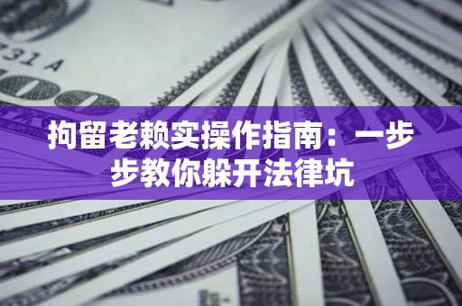 武汉拘留老赖实操作指南：一步步教你躲开法律坑