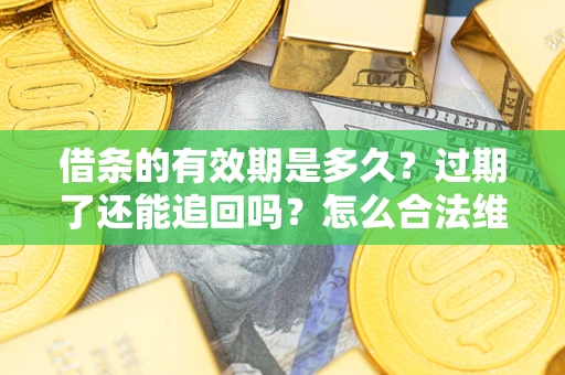 武汉借条的有效期是多久？过期了还能追回吗？怎么合法维权？
