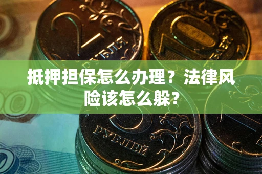 武汉抵押担保怎么办理？法律风险该怎么躲？