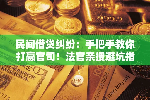 武汉民间借贷纠纷：手把手教你打赢官司！法官亲授避坑指南