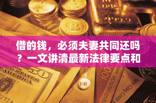武汉借的钱，必须夫妻共同还吗？一文讲清最新法律要点和避坑指南