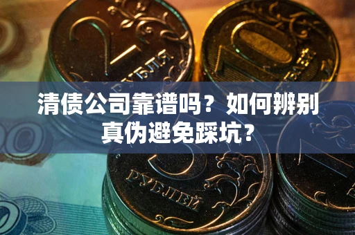 武汉清债公司靠谱吗？如何辨别真伪避免踩坑？