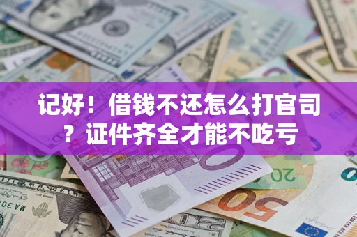 武汉记好！借钱不还怎么打官司？证件齐全才能不吃亏