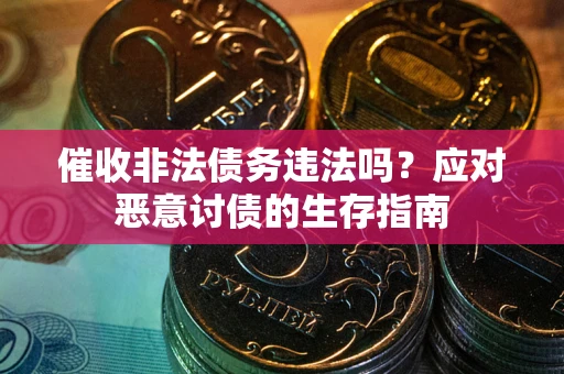 武汉催收非法债务违法吗？应对恶意讨债的生存指南