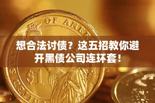 武汉想合法讨债？这五招教你避开黑债公司连环套！