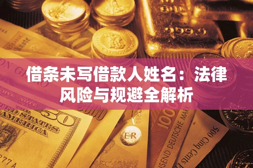 武汉借条未写借款人姓名：法律风险与规避全解析