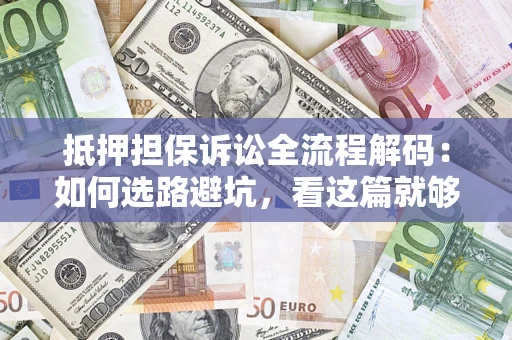 武汉抵押担保诉讼全流程解码：如何选路避坑，看这篇就够了