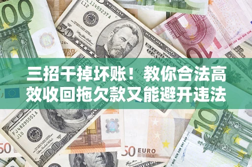 武汉三招干掉坏账！教你合法高效收回拖欠款又能避开违法雷区