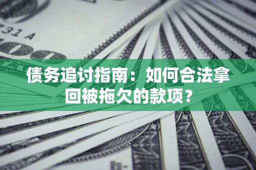 武汉债务追讨指南：如何合法拿回被拖欠的款项？