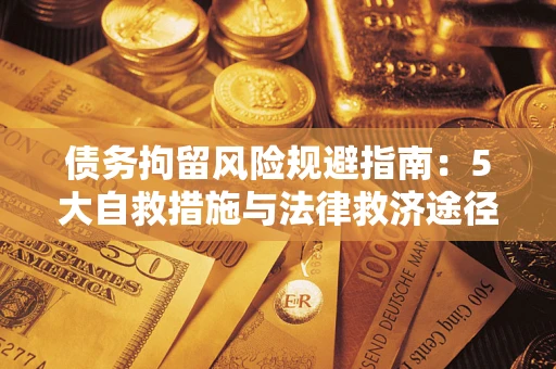 武汉债务拘留风险规避指南：5大自救措施与法律救济途径