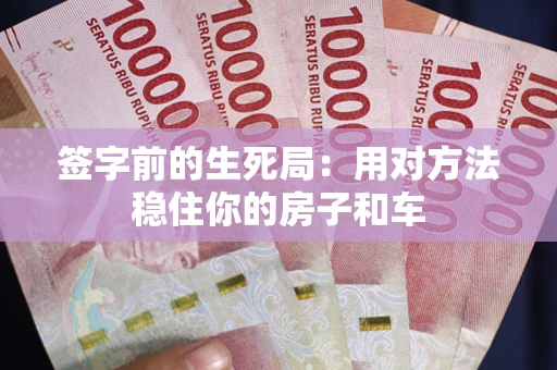 武汉签字前的生死局：用对方法稳住你的房子和车