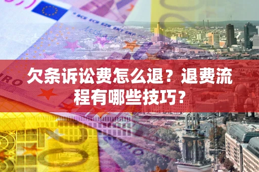武汉欠条诉讼费怎么退？退费流程有哪些技巧？