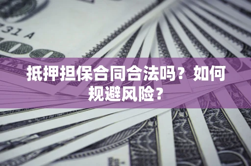 武汉抵押担保合同合法吗？如何规避风险？