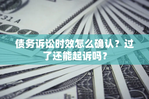 武汉债务诉讼时效怎么确认？过了还能起诉吗？