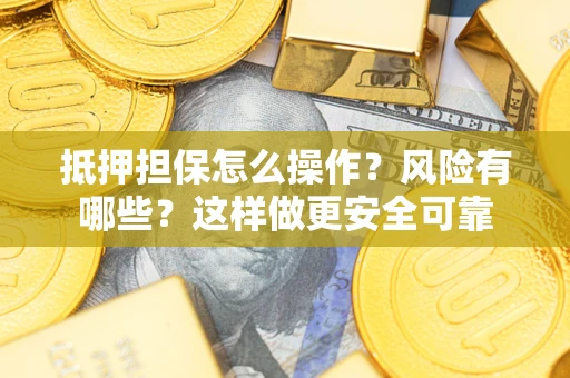 武汉抵押担保怎么操作？风险有哪些？这样做更安全可靠
