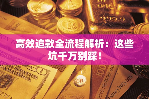 武汉高效追款全流程解析：这些坑千万别踩！