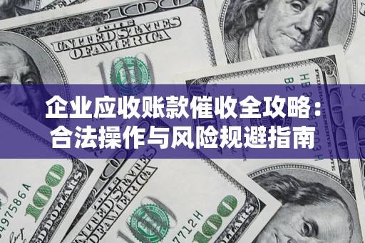 武汉企业应收账款催收全攻略：合法操作与风险规避指南