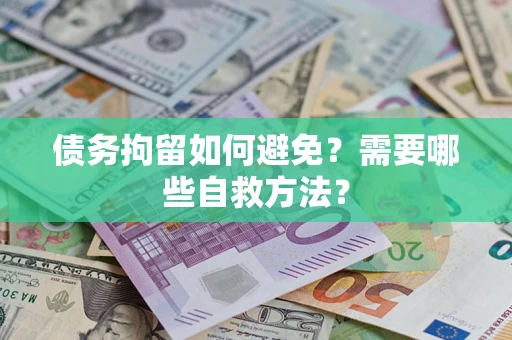 武汉债务拘留如何避免？需要哪些自救方法？