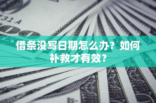 武汉借条没写日期怎么办？如何补救才有效？