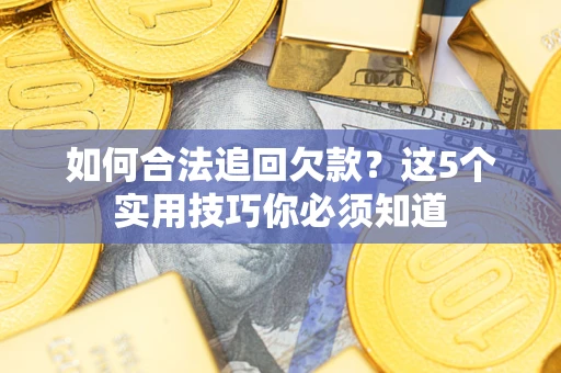 武汉如何合法追回欠款？这5个实用技巧你必须知道