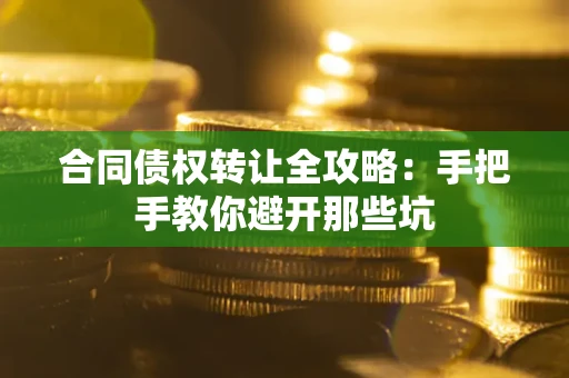 武汉合同债权转让全攻略：手把手教你避开那些坑