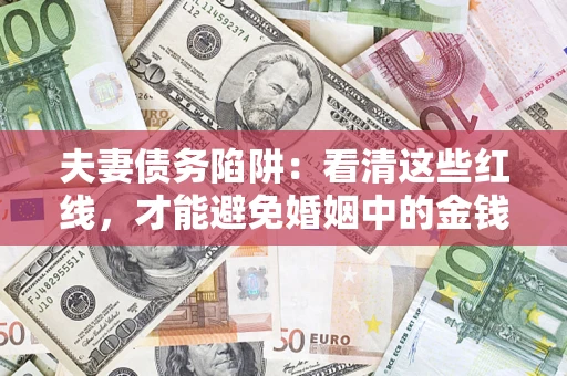 武汉夫妻债务陷阱：看清这些红线，才能避免婚姻中的金钱危机