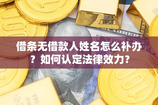 武汉借条无借款人姓名怎么补办？如何认定法律效力？