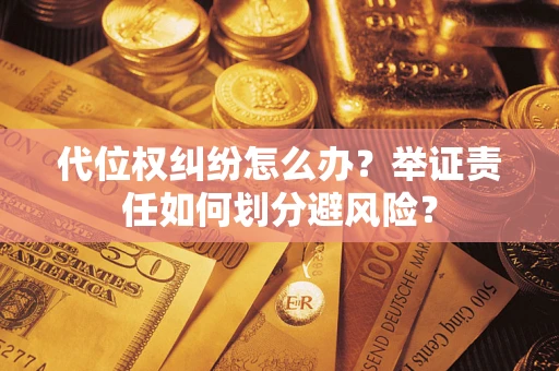 武汉代位权纠纷怎么办？举证责任如何划分避风险？